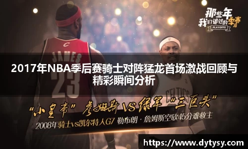 2017年NBA季后赛骑士对阵猛龙首场激战回顾与精彩瞬间分析