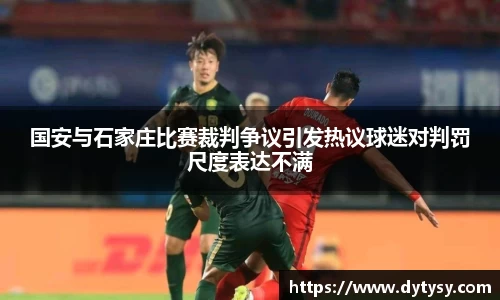 国安与石家庄比赛裁判争议引发热议球迷对判罚尺度表达不满